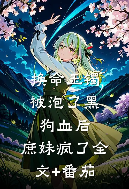 换命玉镯被泡了黑狗血后，庶妹疯了全文+番茄
