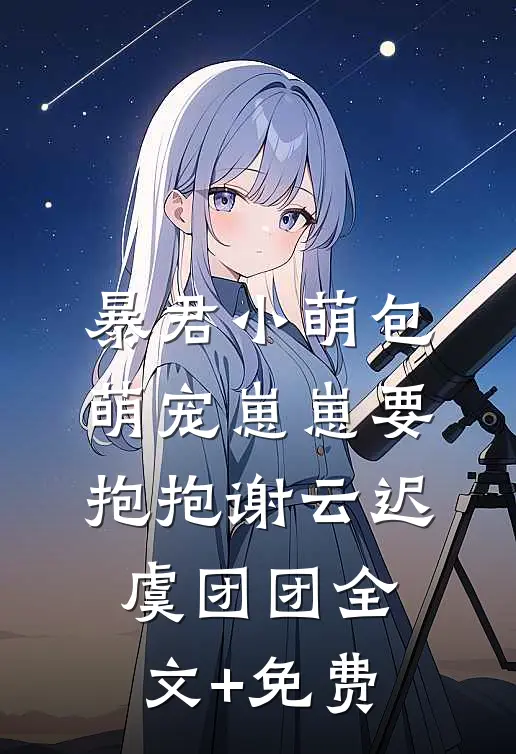 暴君小萌包，萌宠崽崽要抱抱谢云迟虞团团全文+免费