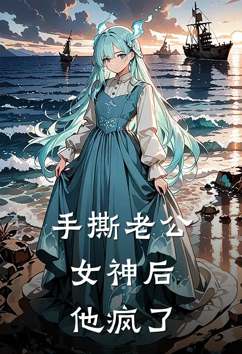 手撕老公女神后，他疯了