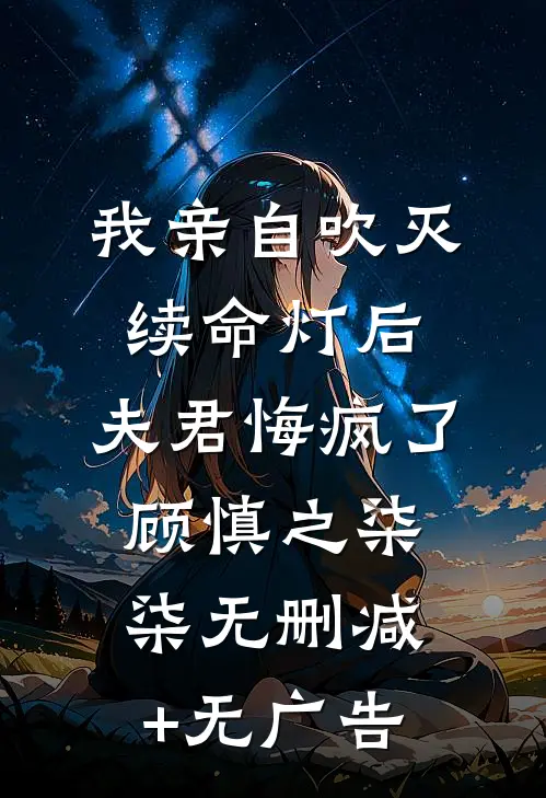 我亲自吹灭续命灯后，夫君悔疯了顾慎之柒柒无删减+无广告