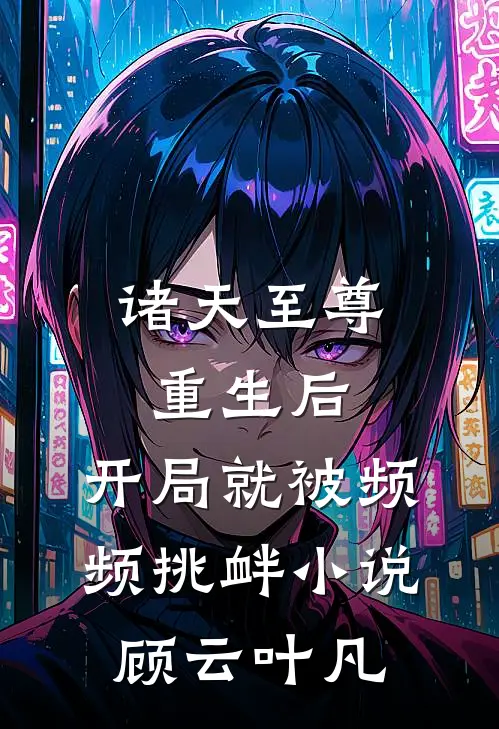 诸天至尊重生后，开局就被频频挑衅小说顾云叶凡