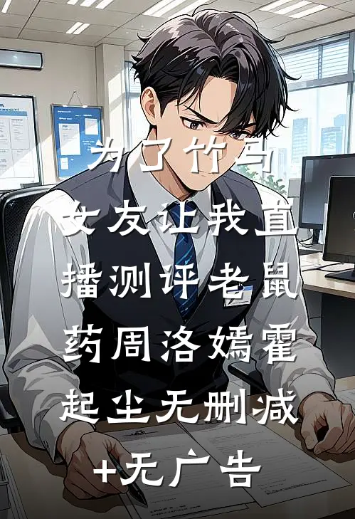 为了竹马，女友让我直播测评老鼠药周洛嫣霍起尘无删减+无广告