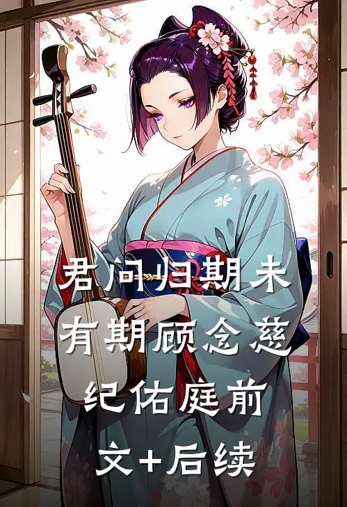 君问归期未有期顾念慈纪佑庭前文+后续