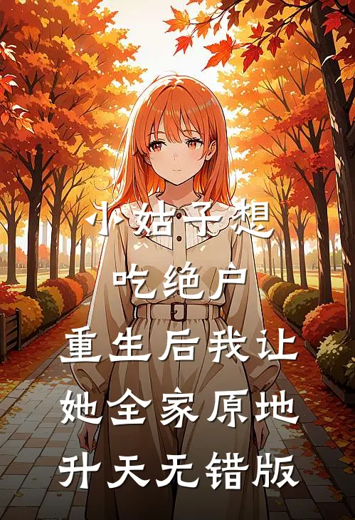 小姑子想吃绝户，重生后我让她全家原地升天无错版