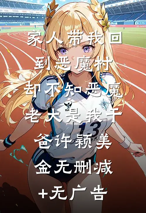 家人带我回到恶魔村，却不知恶魔老大是我干爸许颖美金无删减+无广告