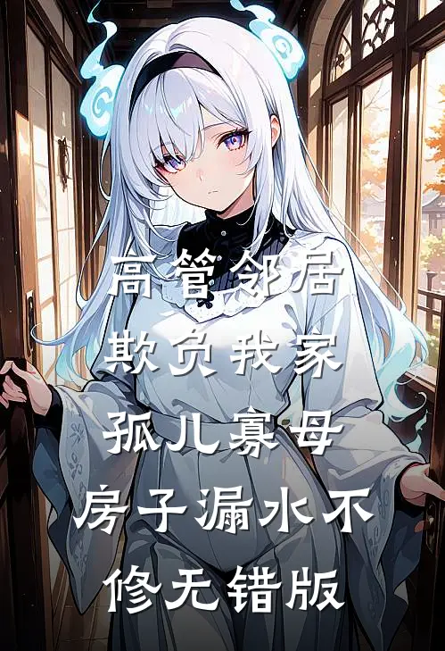 高管邻居欺负我家孤儿寡母，房子漏水不修无错版