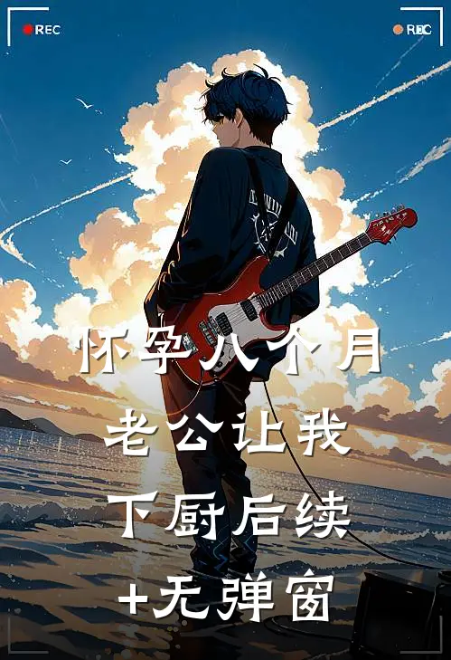 怀孕八个月，老公让我下厨后续+无弹窗
