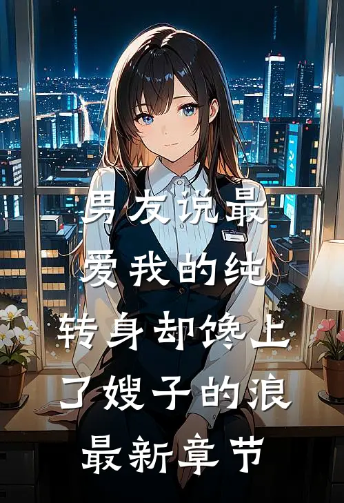 男友说最爱我的纯，转身却馋上了嫂子的浪最新章节