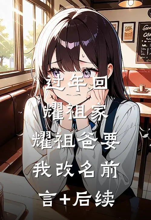 过年回耀祖家，耀祖爸要我改名前言+后续