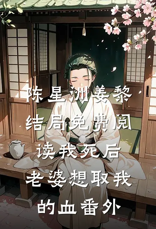 陈星洲姜黎结局免费阅读我死后，老婆想取我的血番外