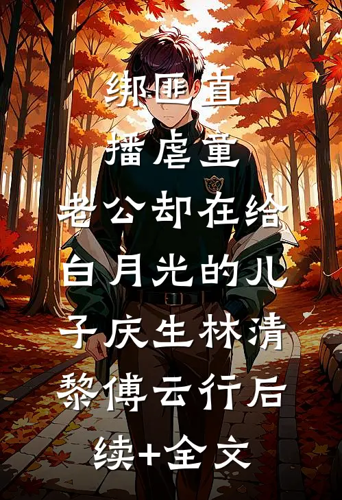 绑匪直播虐童，老公却在给白月光的儿子庆生林清黎傅云行后续+全文