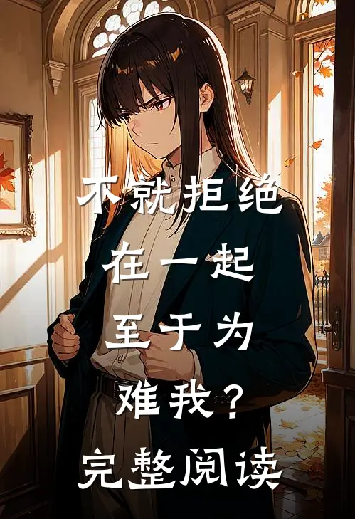 不就拒绝在一起，至于为难我？完整阅读