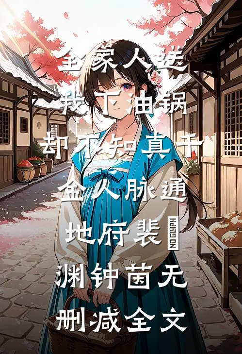 全家人送我下油锅，却不知真千金人脉通地府裴璟渊钟茵无删减全文