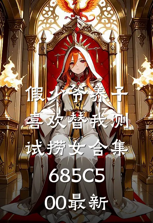 假少爷养子喜欢替我测试捞女合集685C500最新