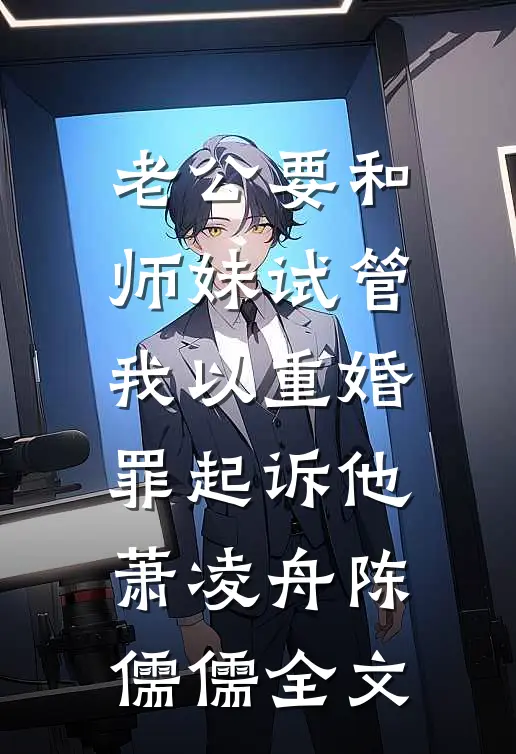 老公要和师妹试管，我以重婚罪起诉他萧凌舟陈儒儒全文