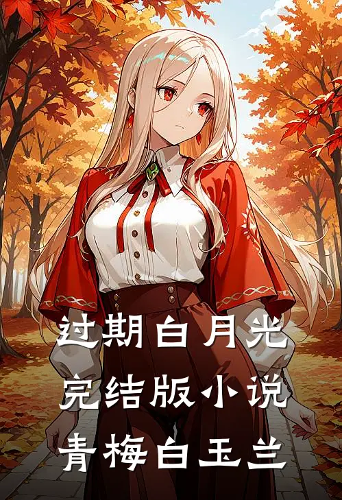 过期白月光完结版小说青梅白玉兰