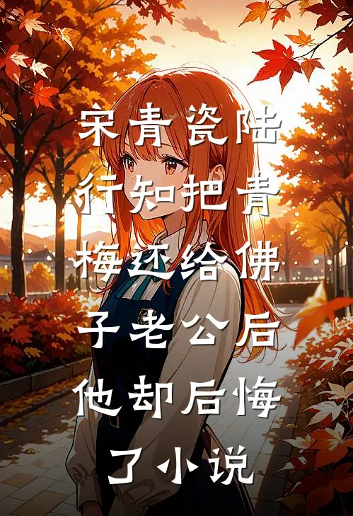 宋青瓷陆行知把青梅还给佛子老公后，他却后悔了小说
