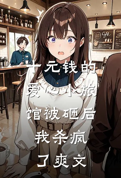 十元钱的爱心小旅馆被砸后，我杀疯了爽文