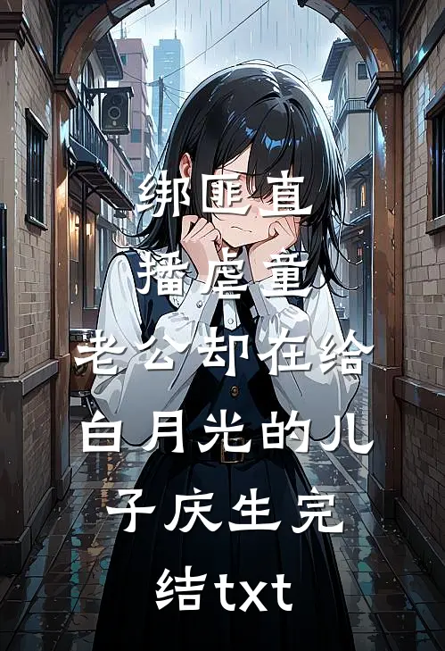 绑匪直播虐童，老公却在给白月光的儿子庆生完结txt