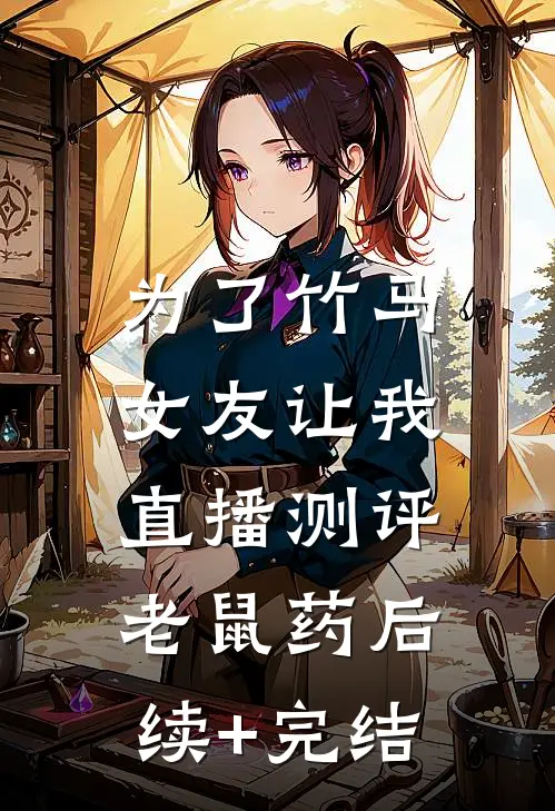 为了竹马，女友让我直播测评老鼠药后续+完结