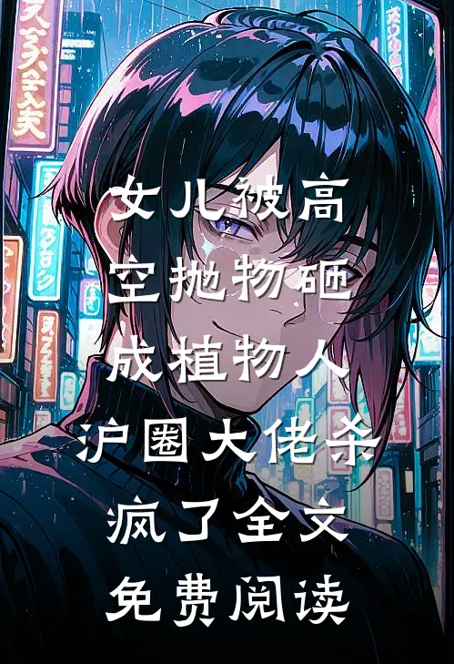 女儿被高空抛物砸成植物人，沪圈大佬杀疯了全文免费阅读