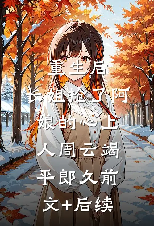 重生后，长姐抢了阿娘的心上人周云竭平郎久前文+后续