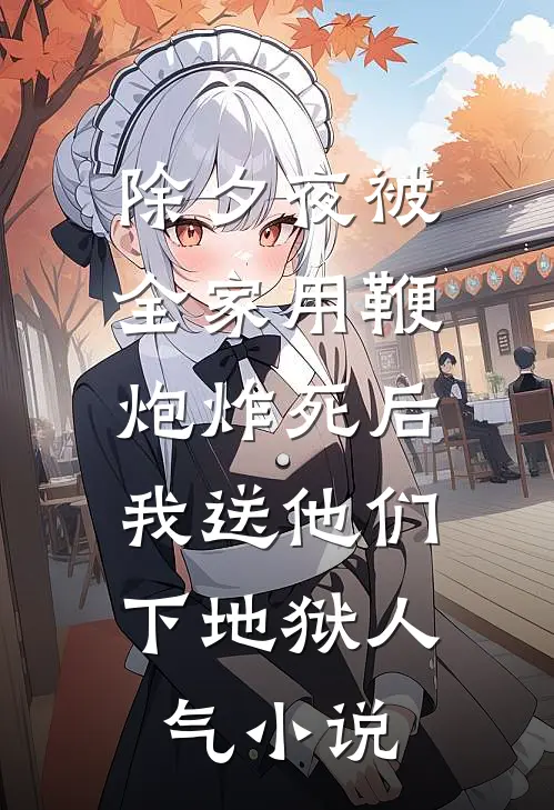 除夕夜被全家用鞭炮炸死后，我送他们下地狱人气小说