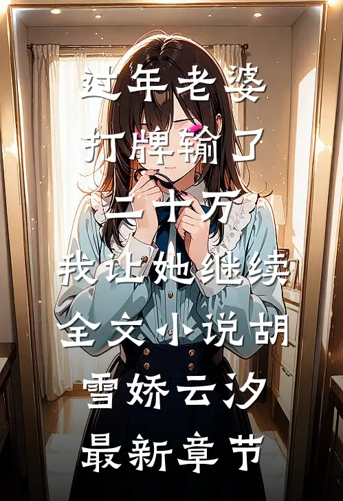 过年老婆打牌输了二十万，我让她继续全文小说胡雪娇云汐最新章节