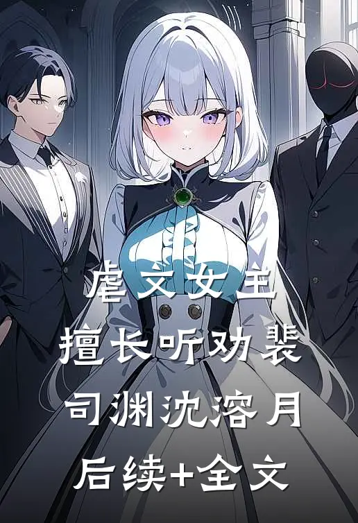 虐文女主，擅长听劝裴司渊沈溶月后续+全文