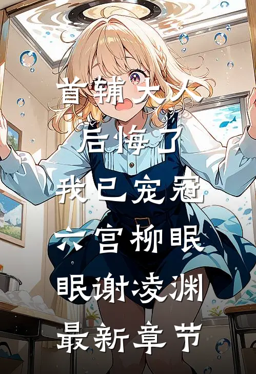 首辅大人后悔了，我已宠冠六宫柳眠眠谢凌渊最新章节