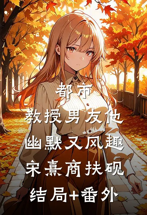 都市：教授男友他幽默又风趣宋熹商扶砚结局+番外