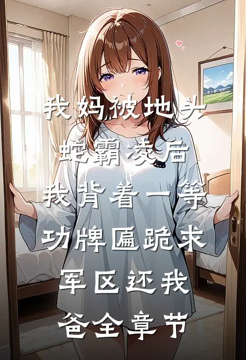 我妈被地头蛇霸凌后，我背着一等功牌匾跪求军区还我爸全章节