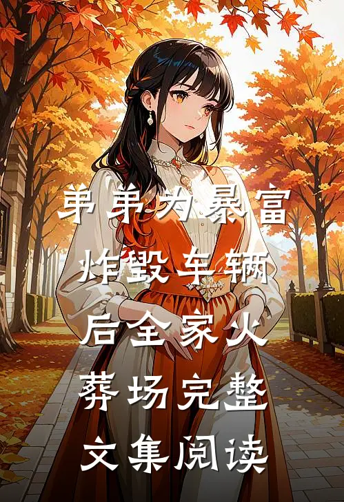 弟弟为暴富炸毁车辆后全家火葬场完整文集阅读
