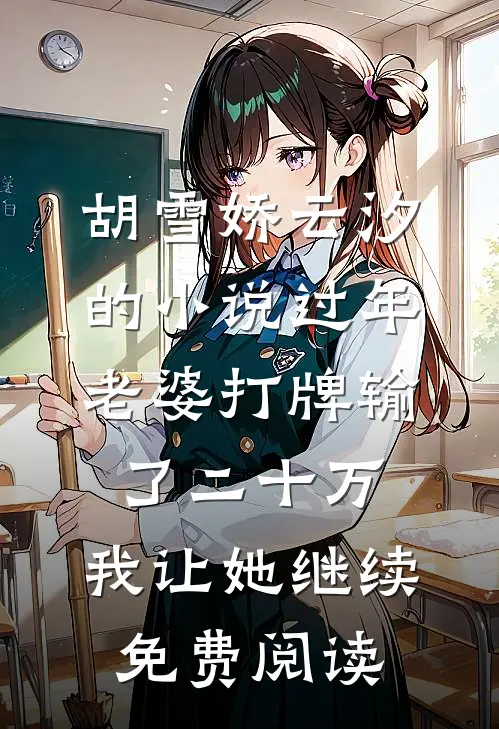 胡雪娇云汐的小说过年老婆打牌输了二十万，我让她继续免费阅读