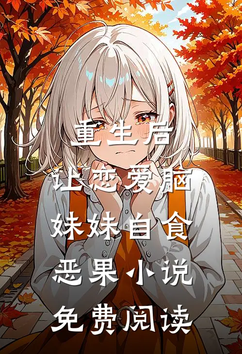重生后，让恋爱脑妹妹自食恶果小说免费阅读
