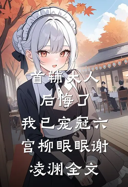 首辅大人后悔了，我已宠冠六宫柳眠眠谢凌渊全文