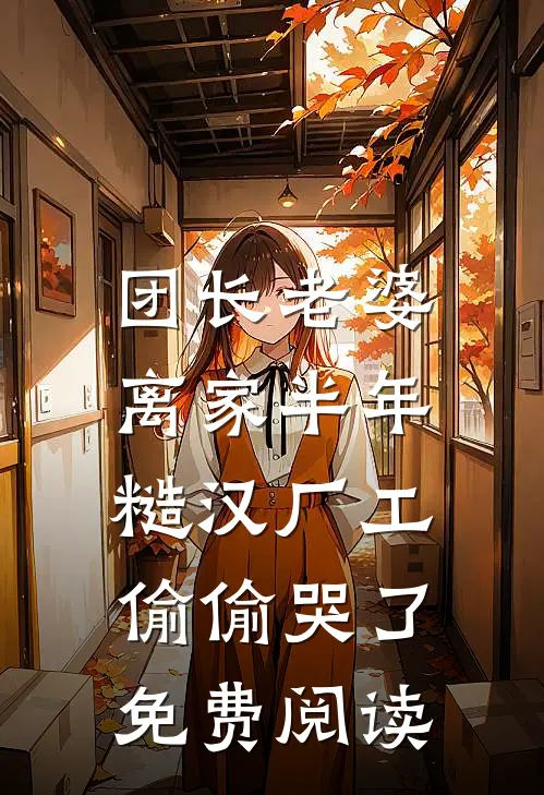 团长老婆离家半年，糙汉厂工偷偷哭了免费阅读