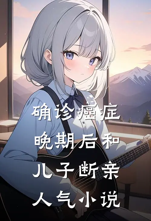 确诊癌症晚期后和儿子断亲人气小说
