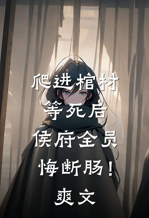 爬进棺材等死后，侯府全员悔断肠！爽文