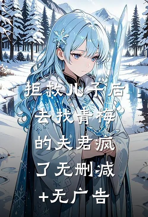 拒救儿子后，去找青梅的夫君疯了无删减+无广告