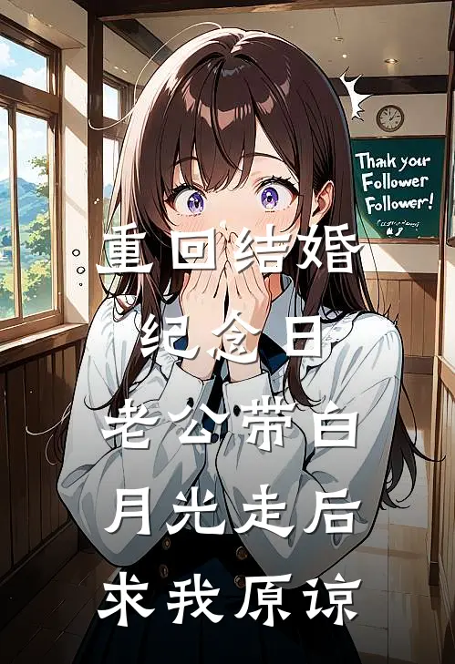 重回结婚纪念日，老公带白月光走后求我原谅