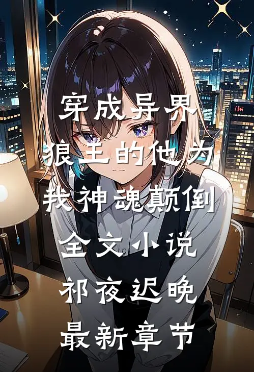 穿成异界，狼王的他为我神魂颠倒全文小说祁夜迟晚最新章节