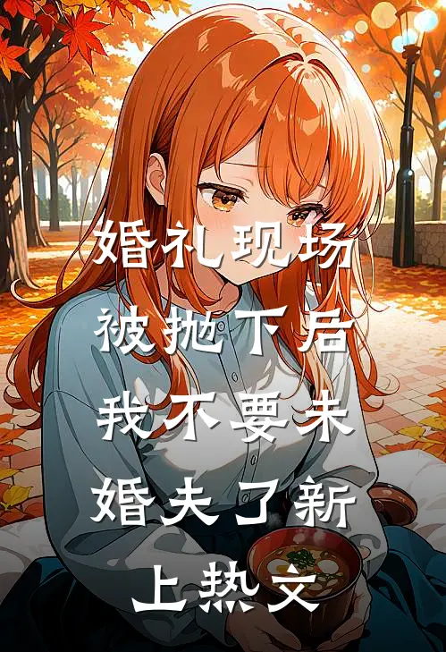 婚礼现场被抛下后，我不要未婚夫了新上热文