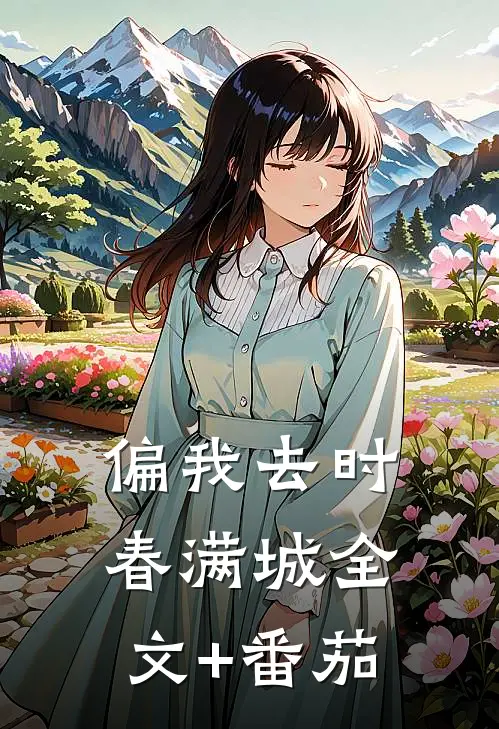 偏我去时春满城全文+番茄