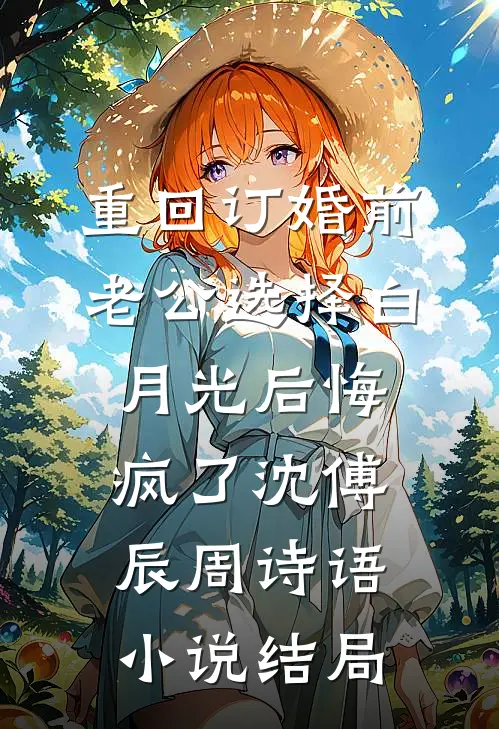 重回订婚前，老公选择白月光后悔疯了沈傅辰周诗语小说结局