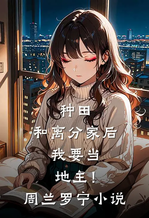 种田：和离分家后，我要当地主！周兰罗宁小说