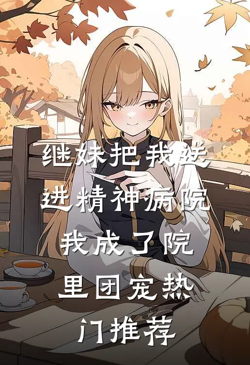 继妹把我送进精神病院，我成了院里团宠热门推荐