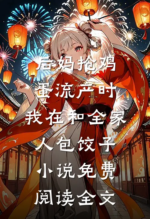 后妈抢鸡蛋流产时，我在和全家人包饺子小说免费阅读全文