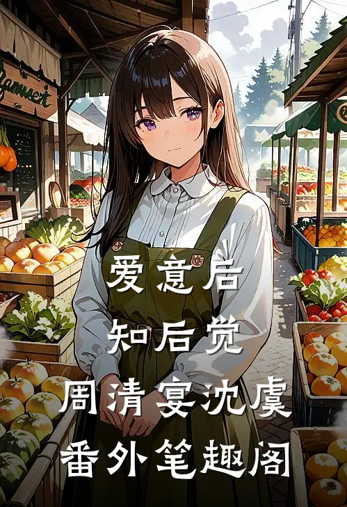 爱意后知后觉：周清宴沈虞番外笔趣阁