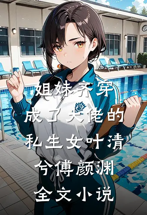 姐妹齐穿，成了大佬的私生女叶清兮傅颜渊全文小说
